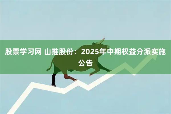 股票学习网 山推股份：2025年中期权益分派实施公告