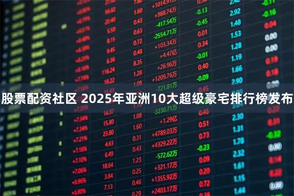 股票配资社区 2025年亚洲10大超级豪宅排行榜发布