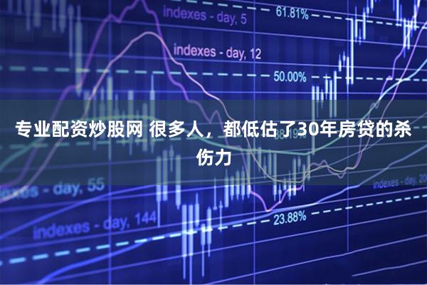专业配资炒股网 很多人，都低估了30年房贷的杀伤力