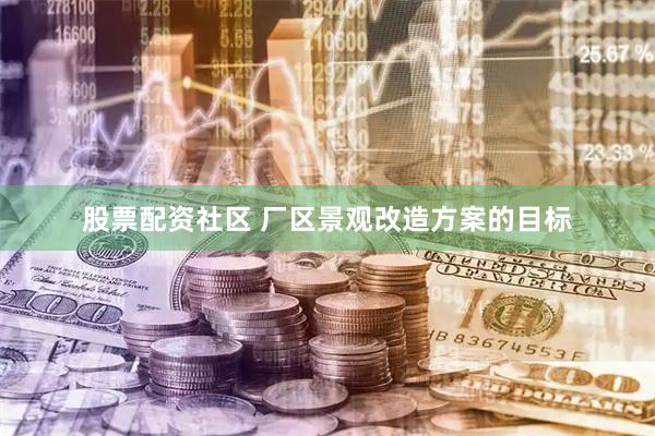 股票配资社区 厂区景观改造方案的目标