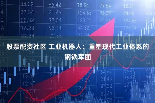 股票配资社区 工业机器人：重塑现代工业体系的钢铁军团