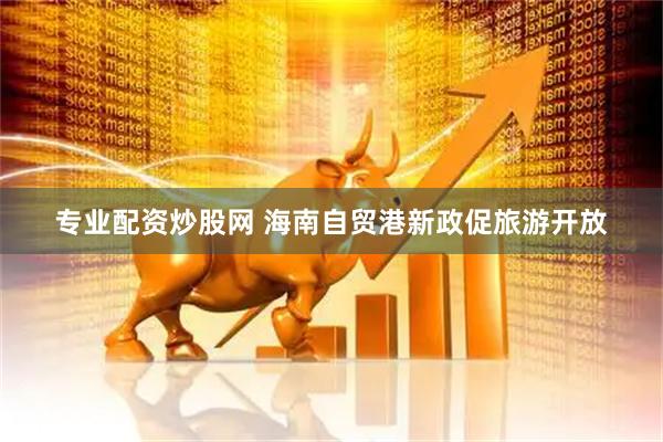 专业配资炒股网 海南自贸港新政促旅游开放
