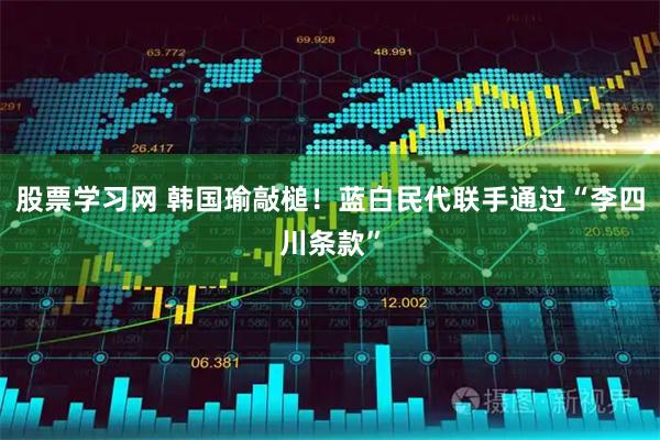 股票学习网 韩国瑜敲槌！蓝白民代联手通过“李四川条款”