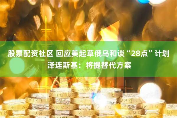 股票配资社区 回应美起草俄乌和谈“28点”计划 泽连斯基：将提替代方案