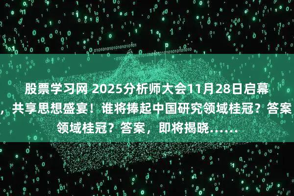 股票学习网 2025分析师大会11月28日启幕！重磅嘉宾云集，共享思想盛宴！谁将捧起中国研究领域桂冠？答案，即将揭晓……