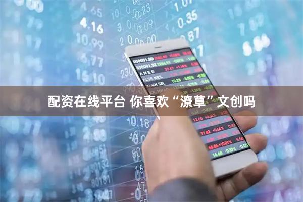 配资在线平台 你喜欢“潦草”文创吗