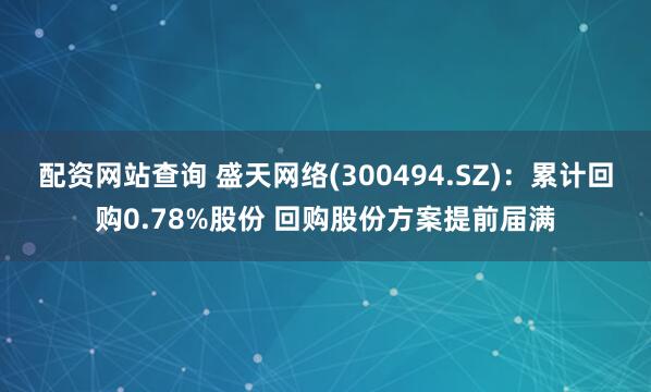 配资网站查询 盛天网络(300494.SZ)：累计回购0.78%股份 回购股份方案提前届满