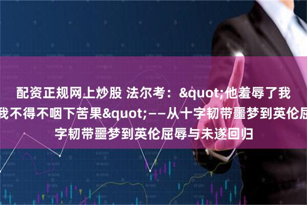 配资正规网上炒股 法尔考："他羞辱了我和瓦尔德斯，我不得不咽下苦果"——从十字韧带噩梦到英伦屈辱与未遂回归