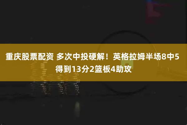 重庆股票配资 多次中投硬解！英格拉姆半场8中5 得到13分2篮板4助攻