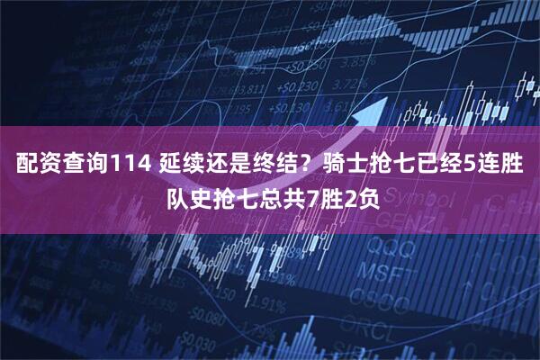 配资查询114 延续还是终结？骑士抢七已经5连胜 队史抢七总共7胜2负