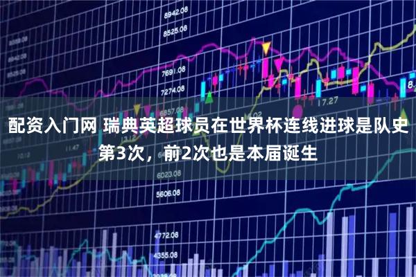 配资入门网 瑞典英超球员在世界杯连线进球是队史第3次，前2次也是本届诞生