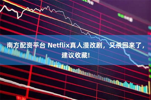 南方配资平台 Netflix真人漫改剧，又杀回来了，建议收藏!