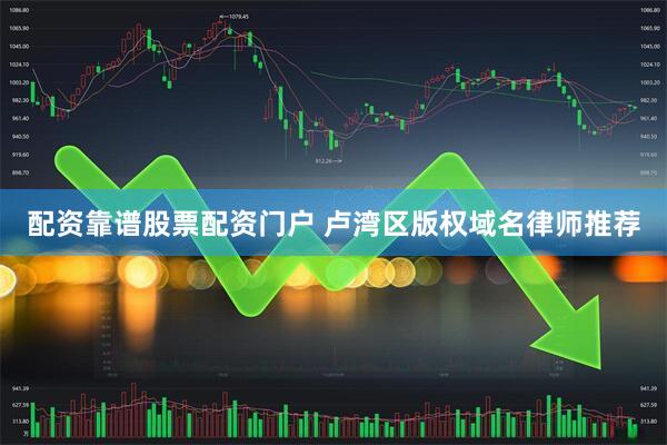 配资靠谱股票配资门户 卢湾区版权域名律师推荐